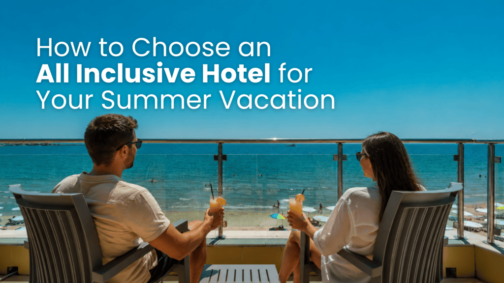 How to Choose an All Inclusive Hotel for Your Summer Vacation